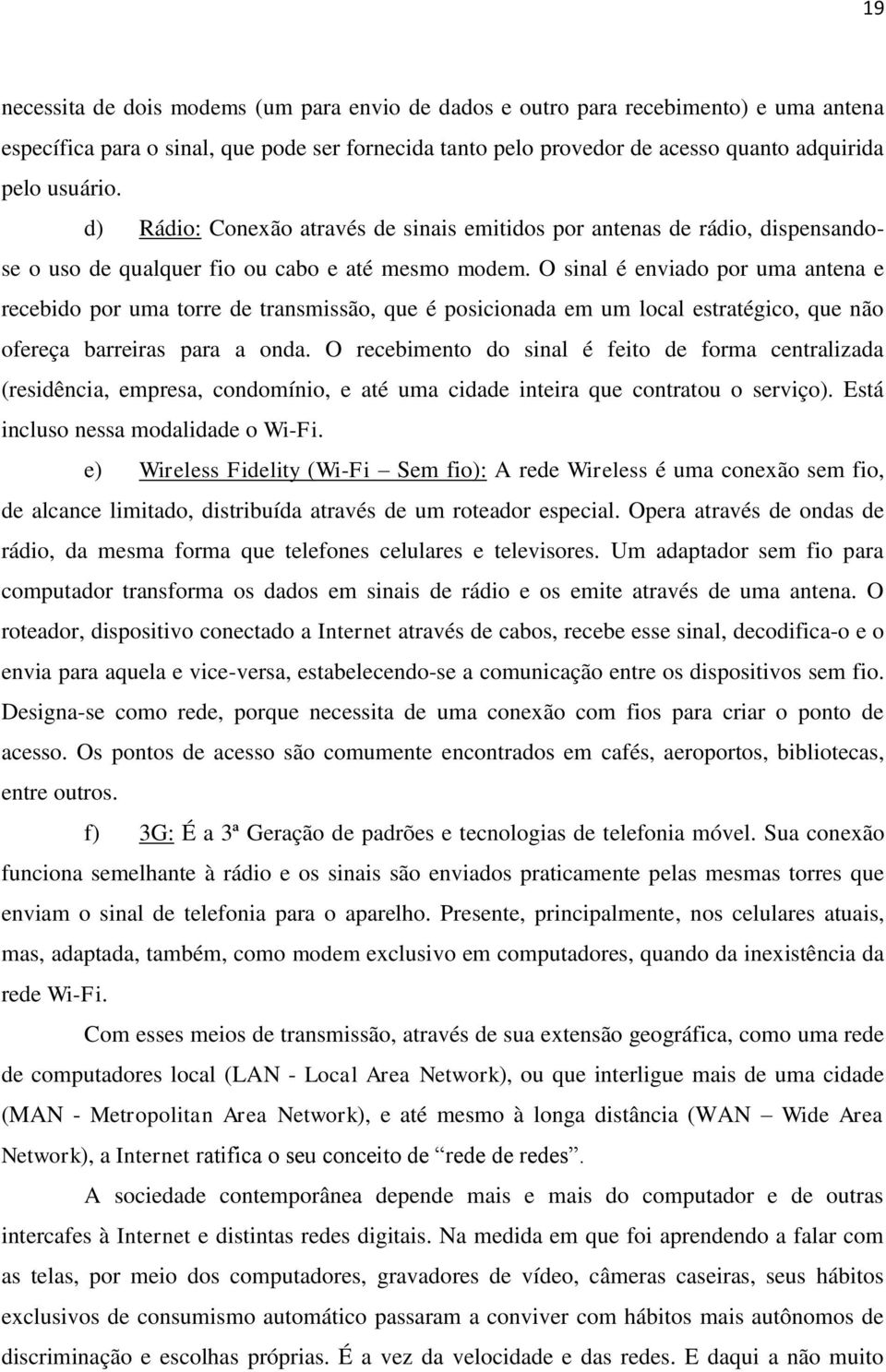 O sinal é enviado por uma antena e recebido por uma torre de transmissão, que é posicionada em um local estratégico, que não ofereça barreiras para a onda.