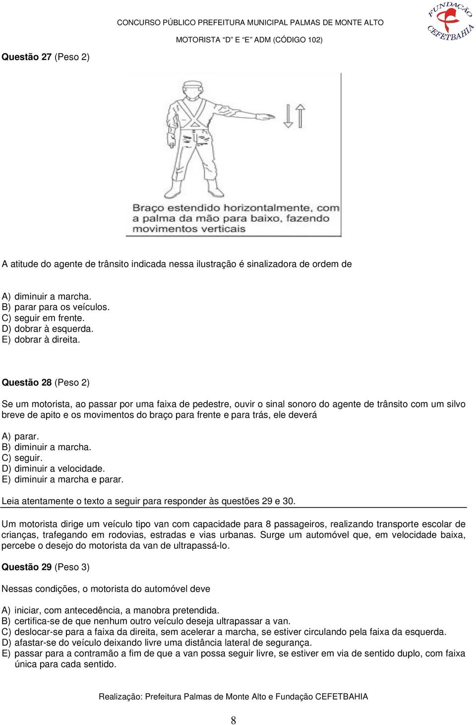 Questão 28 (Peso 2) Se um motorista, ao passar por uma faixa de pedestre, ouvir o sinal sonoro do agente de trânsito com um silvo breve de apito e os movimentos do braço para frente e para trás, ele