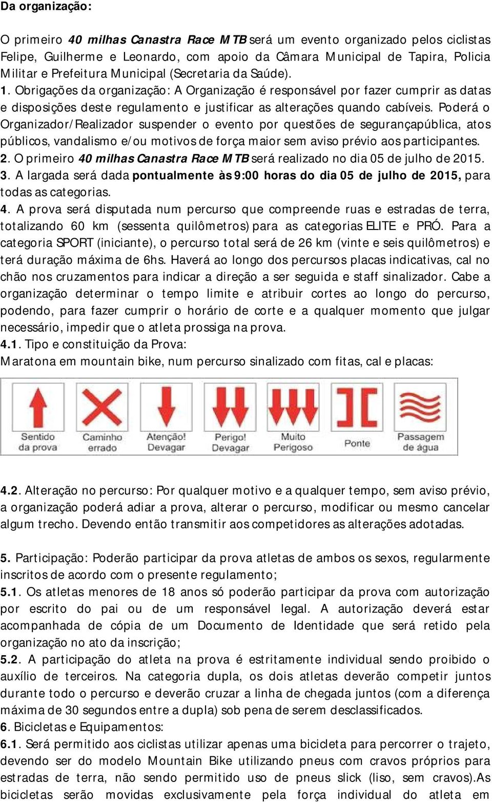 Poderá o Organizador/Realizador suspender o evento por questões de segurançapública, atos públicos, vandalismo e/ou motivos de força maior sem aviso prévio aos participantes. 2.