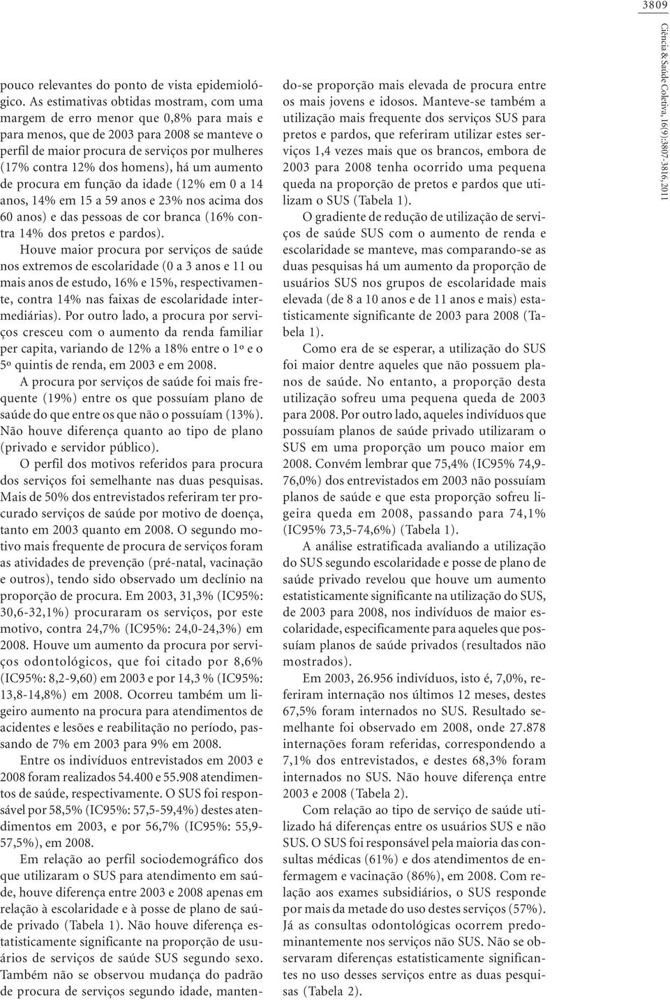 homens), há um aumento de procura em função da idade (12 em 0 a 14 anos, 14 em 15 a 59 anos e 23 nos acima dos 60 anos) e das pessoas de cor branca (16 contra 14 dos pretos e pardos).