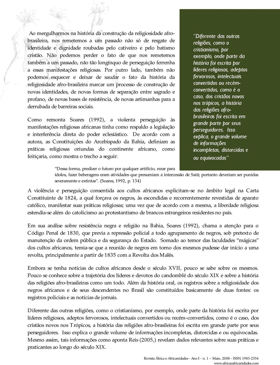 Por outro lado, também não podemos esquecer e deixar de saudar o fato da história da religiosidade afro-brasileira marcar um processo de construção de novas identidades, de novas formas de separação