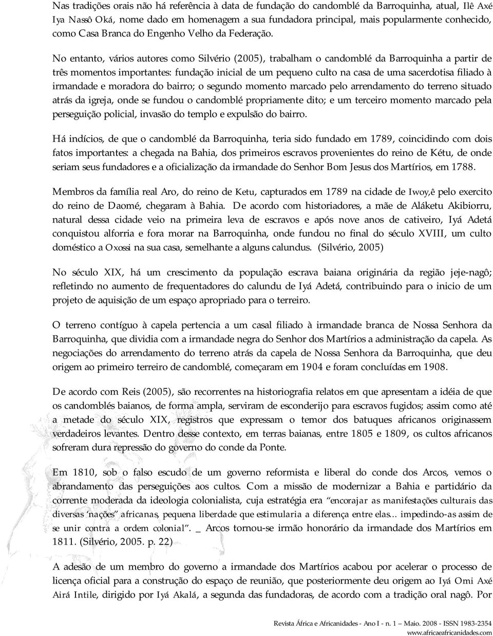 No entanto, vários autores como Silvério (2005), trabalham o candomblé da Barroquinha a partir de três momentos importantes: fundação inicial de um pequeno culto na casa de uma sacerdotisa filiado à