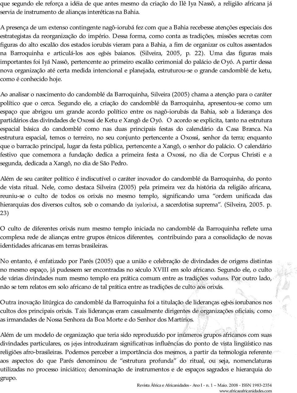 Dessa forma, como conta as tradições, missões secretas com figuras do alto escalão dos estados iorubás vieram para a Bahia, a fim de organizar os cultos assentados na Barroquinha e articulá-los aos