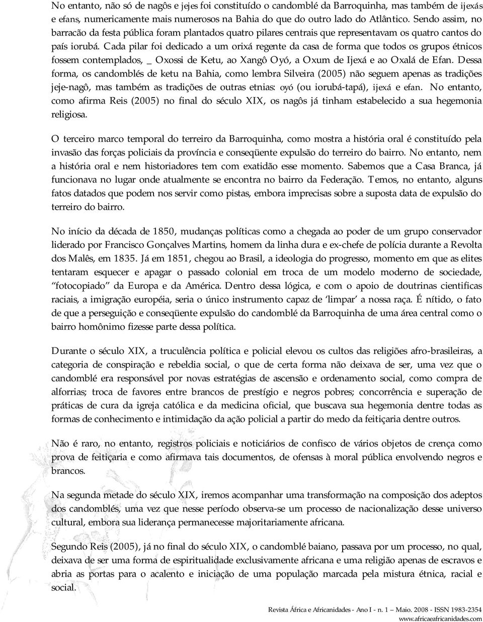 Cada pilar foi dedicado a um orixá regente da casa de forma que todos os grupos étnicos fossem contemplados, _ Oxossi de Ketu, ao Xangô Oyó, a Oxum de Ijexá e ao Oxalá de Efan.