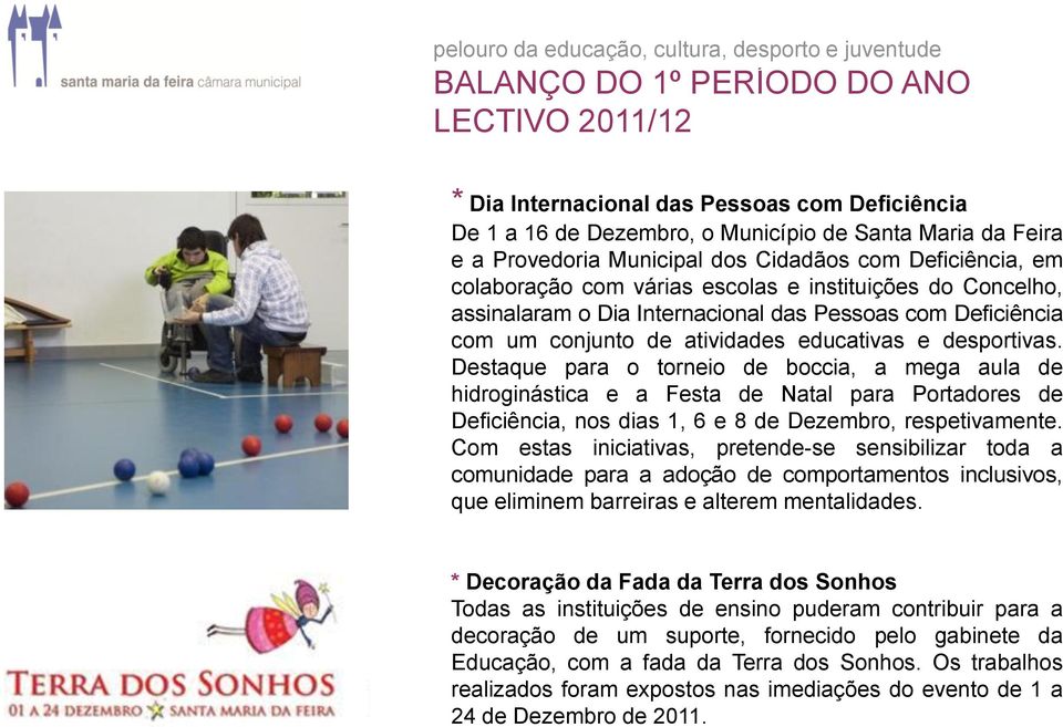 Destaque para o torneio de boccia, a mega aula de hidroginástica e a Festa de Natal para Portadores de Deficiência, nos dias 1, 6 e 8 de Dezembro, respetivamente.