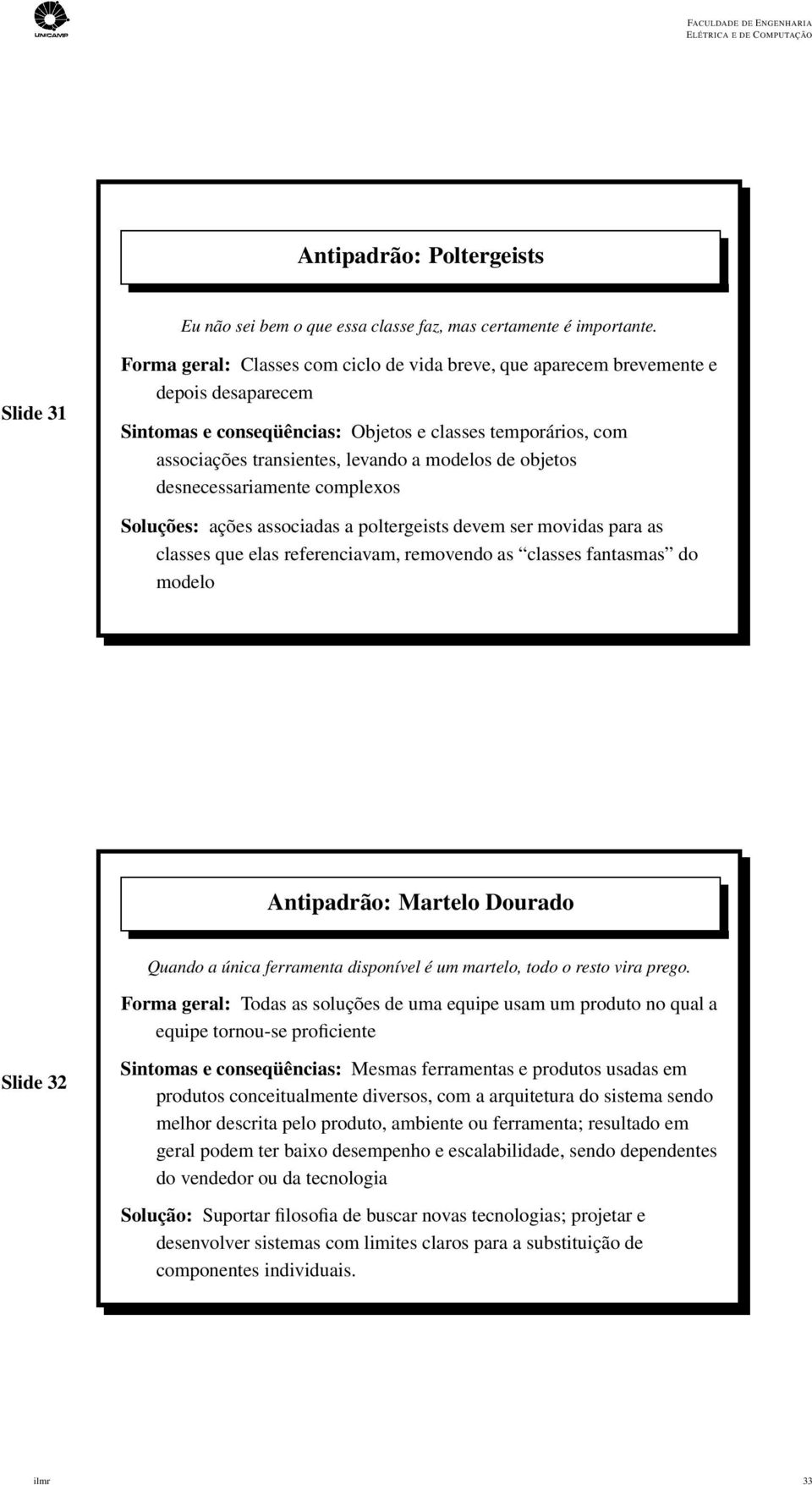 modelos de objetos desnecessariamente complexos Soluções: ações associadas a poltergeists devem ser movidas para as classes que elas referenciavam, removendo as classes fantasmas do modelo