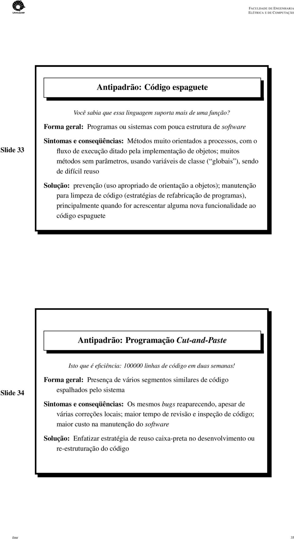 objetos; muitos métodos sem parâmetros, usando variáveis de classe ( globais ), sendo de difícil reuso Solução: prevenção (uso apropriado de orientação a objetos); manutenção para limpeza de código