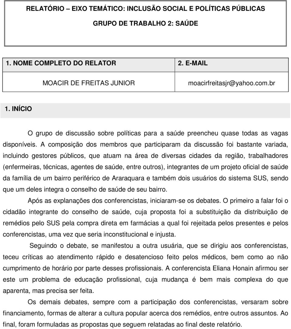 A composição dos membros que participaram da discussão foi bastante variada, incluindo gestores públicos, que atuam na área de diversas cidades da região, trabalhadores (enfermeiras, técnicas,