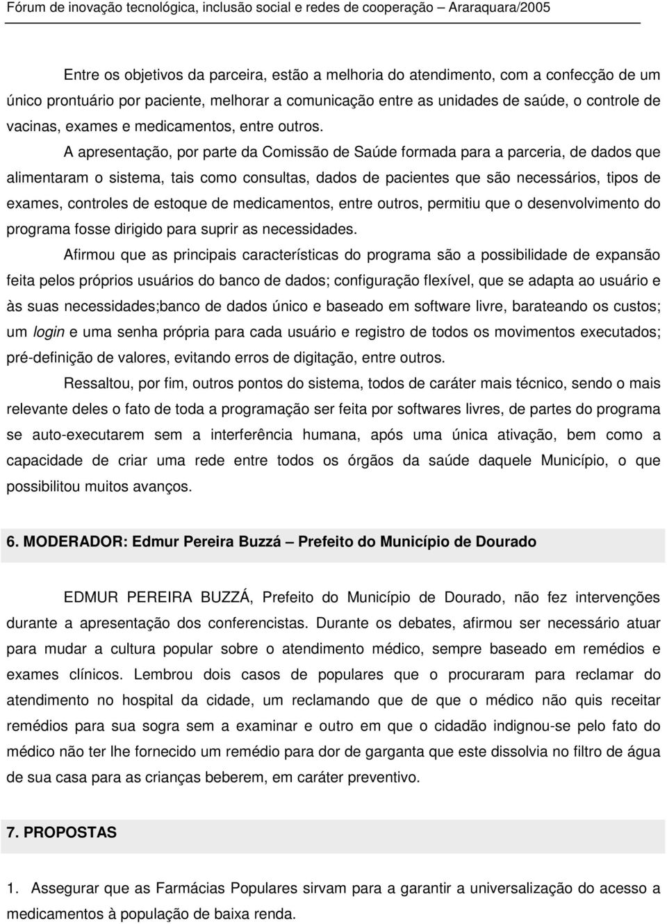 A apresentação, por parte da Comissão de Saúde formada para a parceria, de dados que alimentaram o sistema, tais como consultas, dados de pacientes que são necessários, tipos de exames, controles de