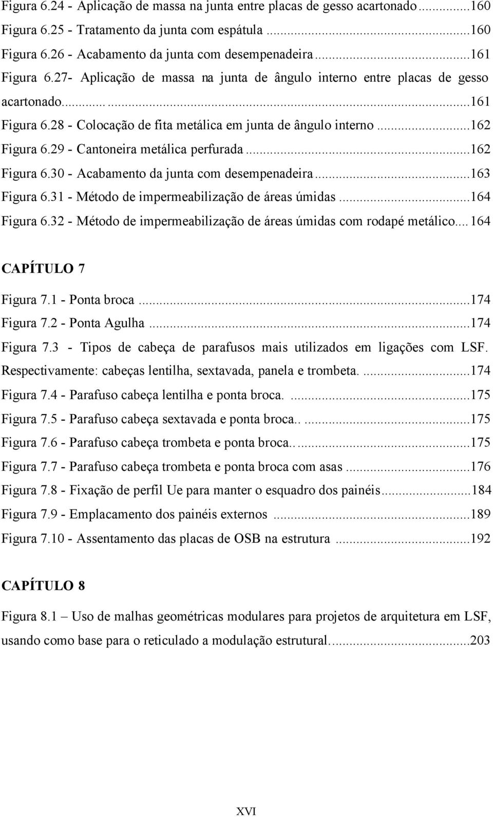 29 - Cantoneira metálica perfurada...162 Figura 6.30 - Acabamento da junta com desempenadeira...163 Figura 6.31 - Método de impermeabilização de áreas úmidas...164 Figura 6.