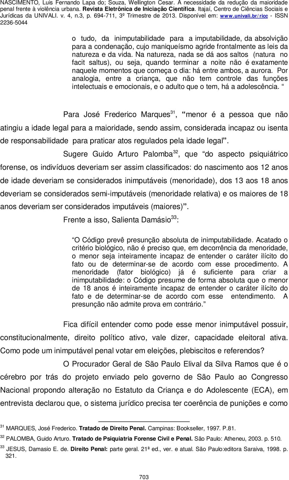 Por analogia, entre a criança, que não tem controle das funções intelectuais e emocionais, e o adulto que o tem, há a adolescência.