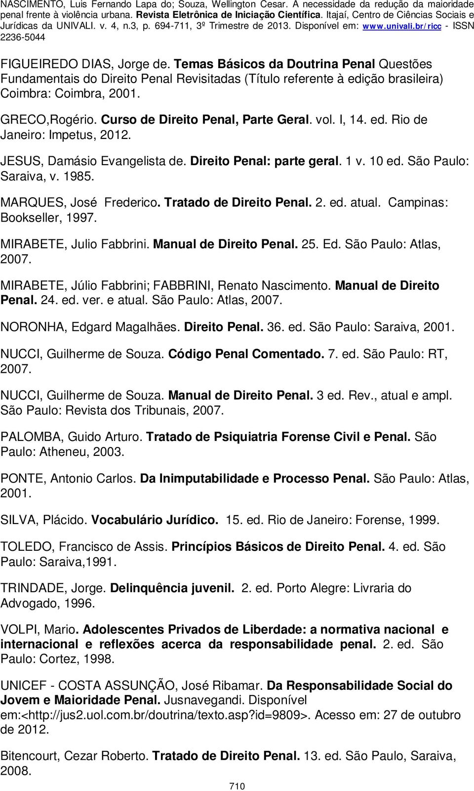 MARQUES, José Frederico. Tratado de Direito Penal. 2. ed. atual. Campinas: Bookseller, 1997. MIRABETE, Julio Fabbrini. Manual de Direito Penal. 25. Ed. São Paulo: Atlas, 2007.