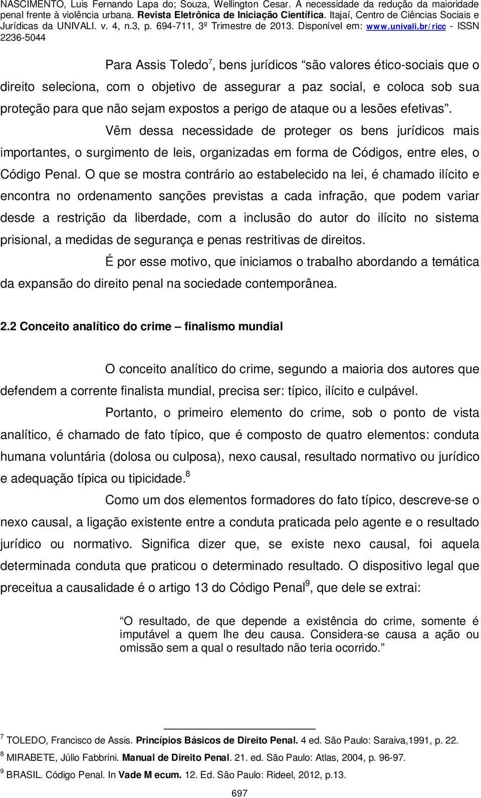 O que se mostra contrário ao estabelecido na lei, é chamado ilícito e encontra no ordenamento sanções previstas a cada infração, que podem variar desde a restrição da liberdade, com a inclusão do