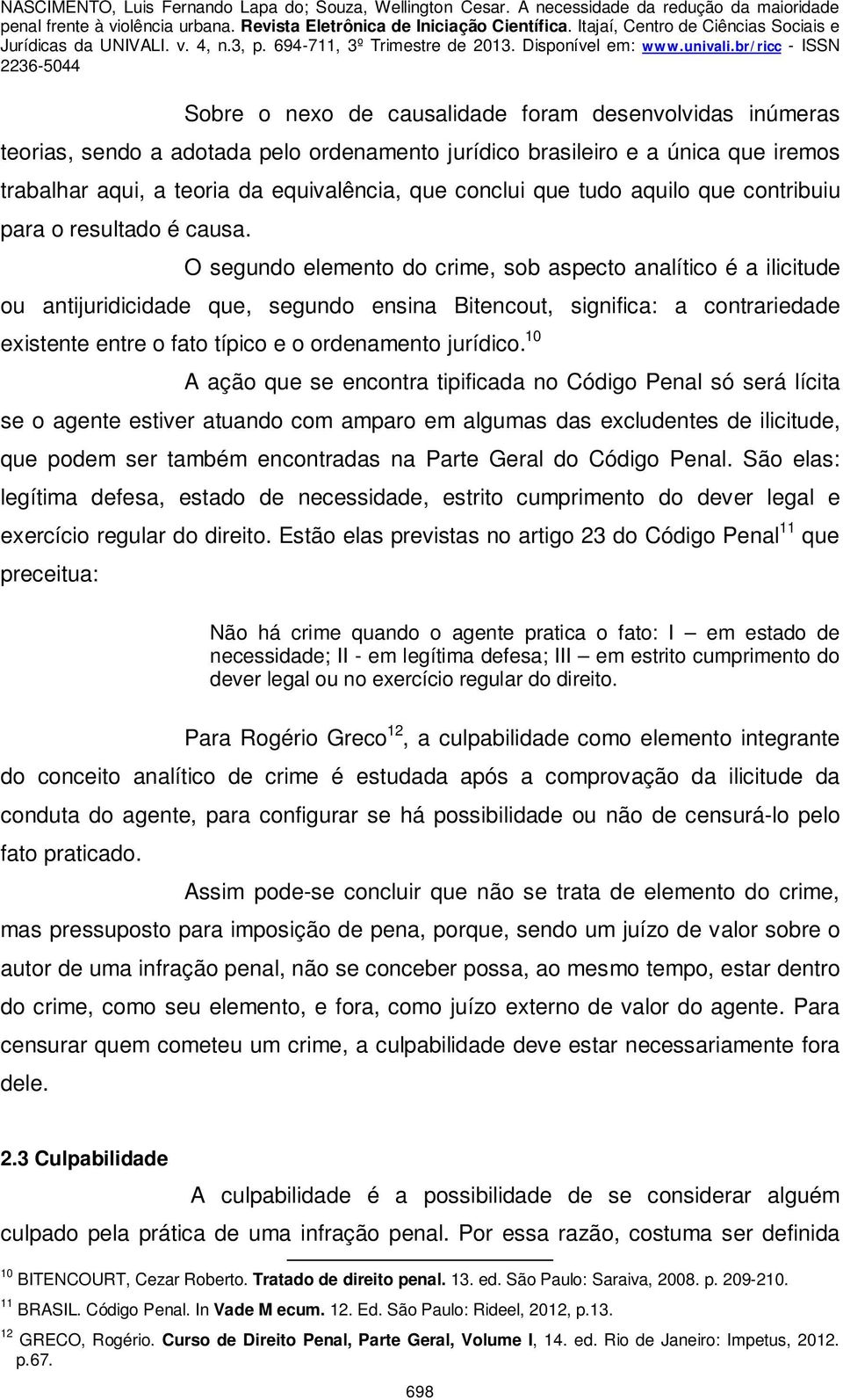 O segundo elemento do crime, sob aspecto analítico é a ilicitude ou antijuridicidade que, segundo ensina Bitencout, significa: a contrariedade existente entre o fato típico e o ordenamento jurídico.