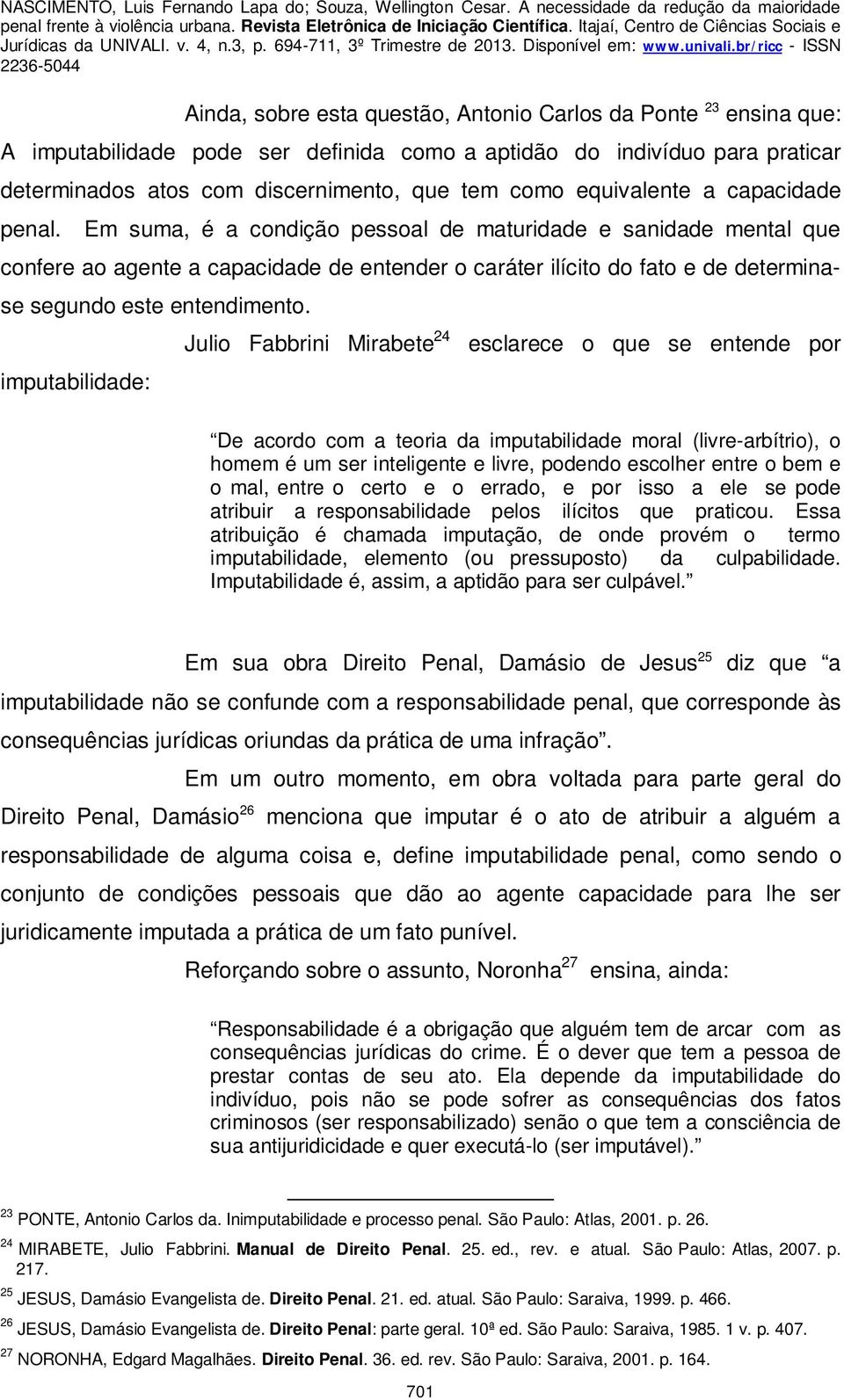 Em suma, é a condição pessoal de maturidade e sanidade mental que confere ao agente a capacidade de entender o caráter ilícito do fato e de determinase segundo este entendimento.