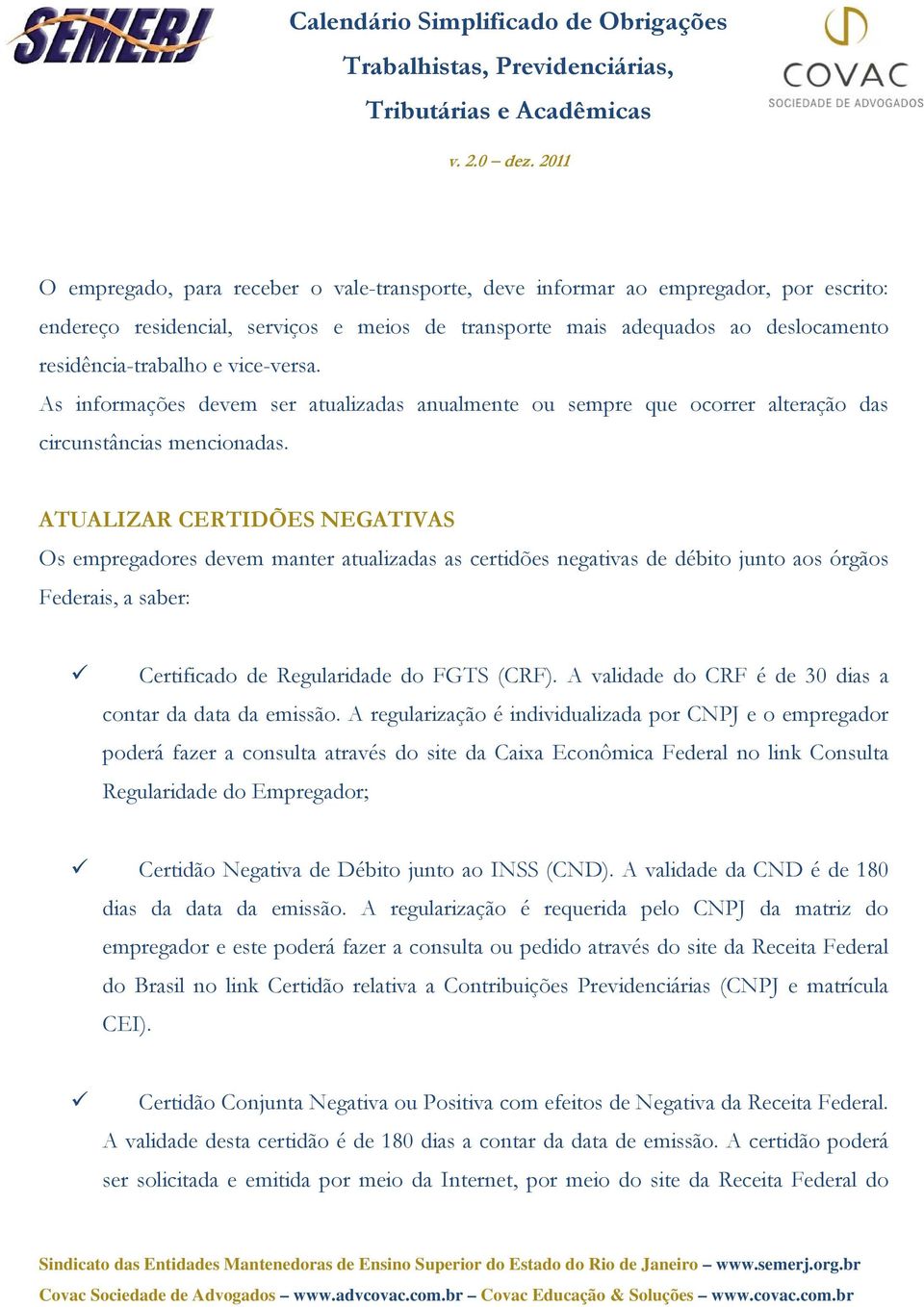 ATUALIZAR CERTIDÕES NEGATIVAS Os empregadores devem manter atualizadas as certidões negativas de débito junto aos órgãos Federais, a saber: Certificado de Regularidade do FGTS (CRF).