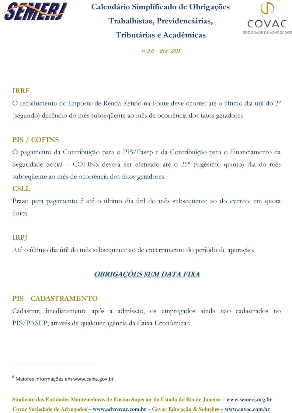 mês de ocorrência dos fatos geradores. CSLL Prazo para pagamento é até o último dia útil do mês subseqüente ao do evento, em quota única.