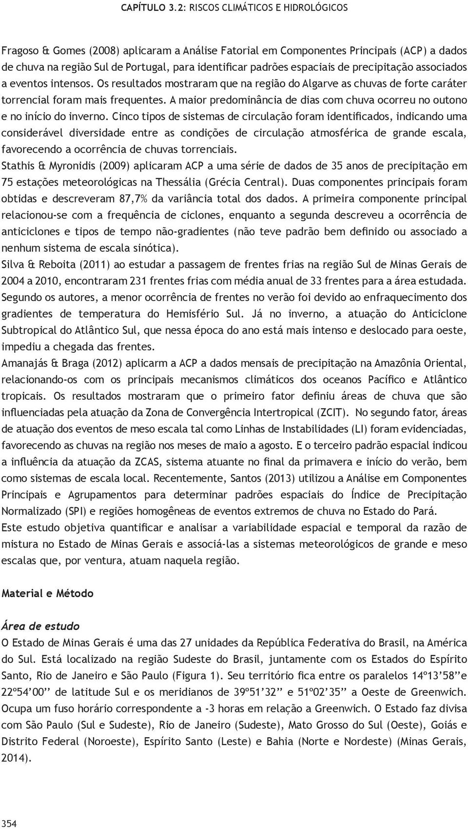 inificaos, inicano ma consirávl ivrsia nr as coniçõs circlação amosférica gran scala, favorcno a ocorrência chvas orrnciais Sahis & Myroniis () aplicaram ACP a ma séri aos 3 anos prcipiação m saçõs