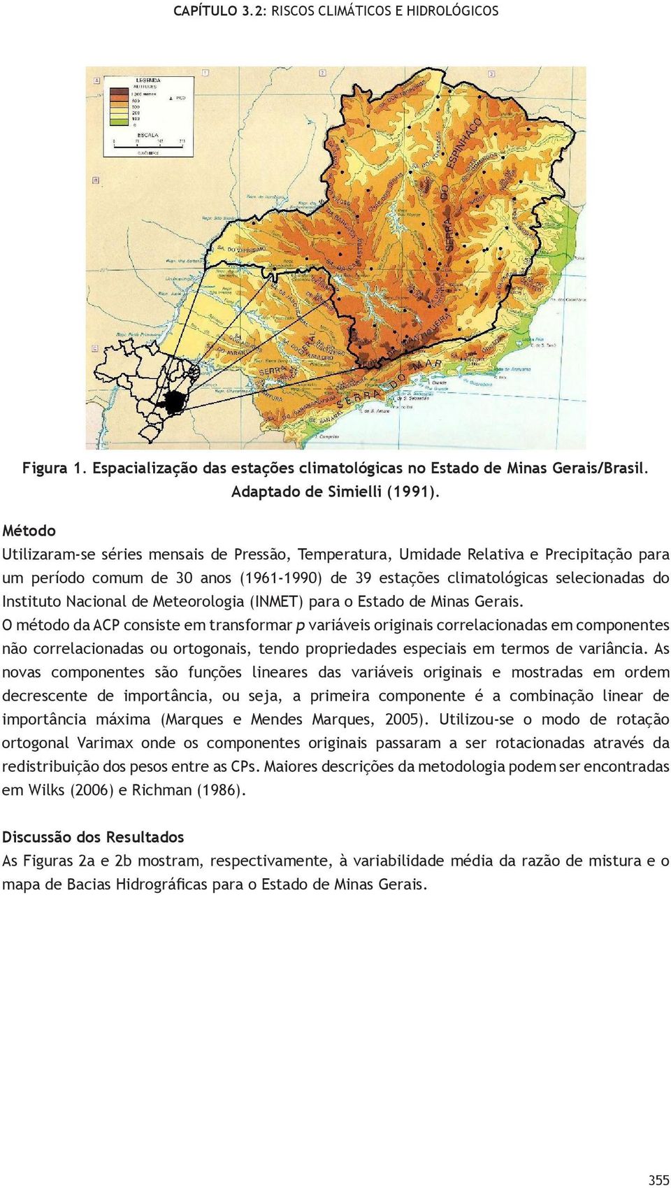 não corrlacionaas o orogonais, no proprias spciais m rmos variância As novas componns são fnçõs linars as variávis originais mosraas m orm crscn imporância, o sja, a primira componn é a combinação