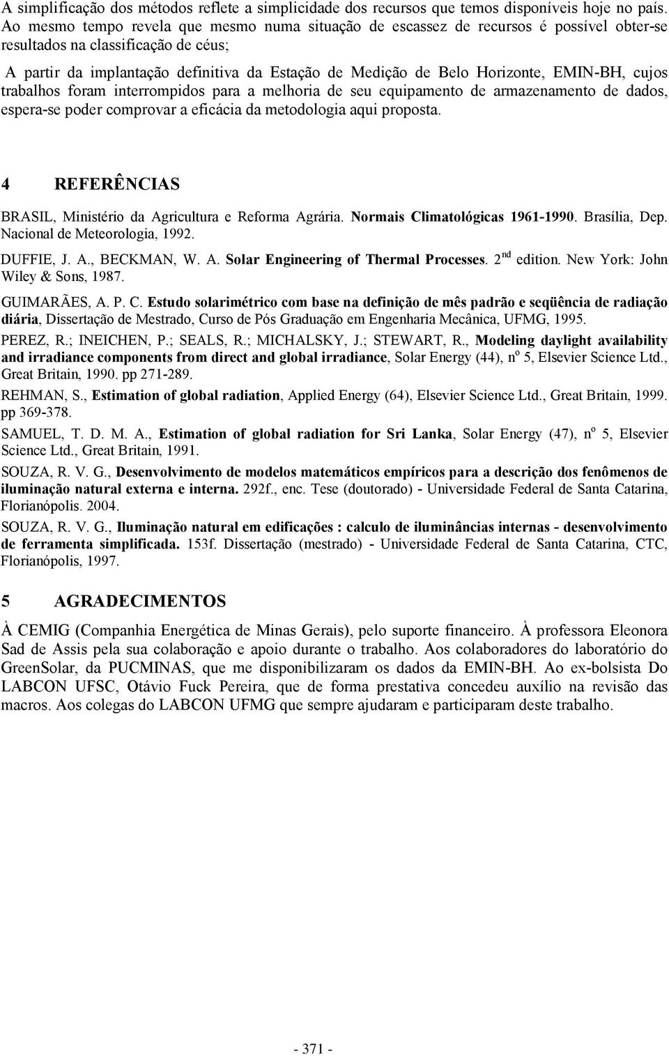 Horizonte, EMIN-BH, cujos trabalhos foram interrompidos para a melhoria de seu equipamento de armazenamento de dados, espera-se poder comprovar a eficácia da metodologia aqui proposta.