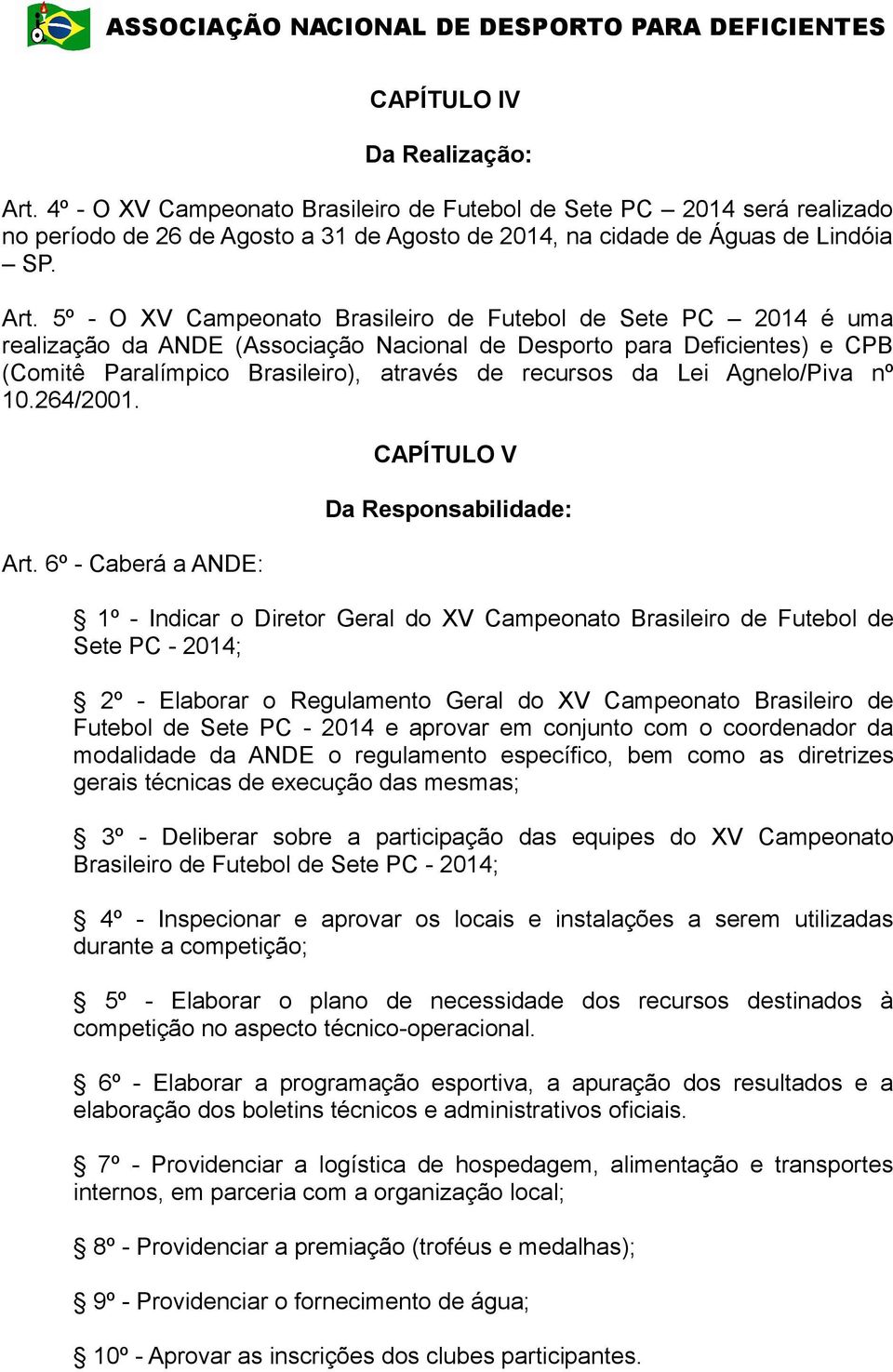 5º - O XV Campeonato Brasileiro de Futebol de Sete PC 2014 é uma realização da ANDE (Associação Nacional de Desporto para Deficientes) e CPB (Comitê Paralímpico Brasileiro), através de recursos da