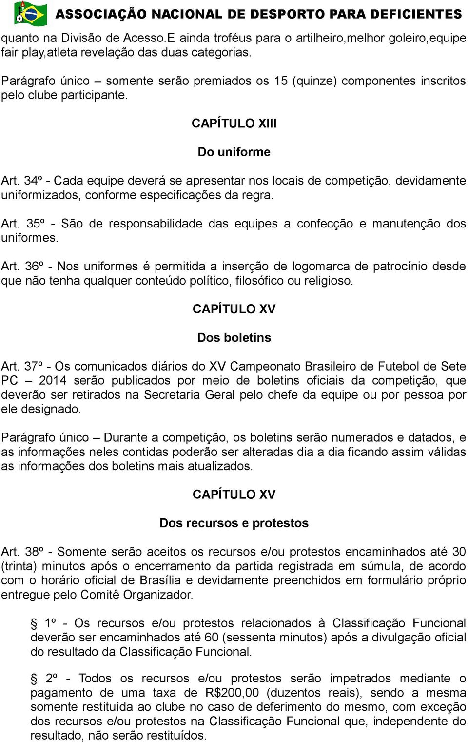 34º - Cada equipe deverá se apresentar nos locais de competição, devidamente uniformizados, conforme especificações da regra. Art.