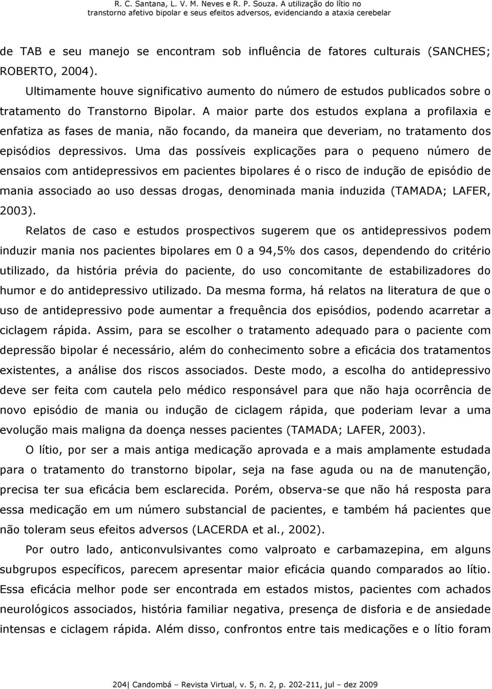 A maior parte dos estudos explana a profilaxia e enfatiza as fases de mania, não focando, da maneira que deveriam, no tratamento dos episódios depressivos.