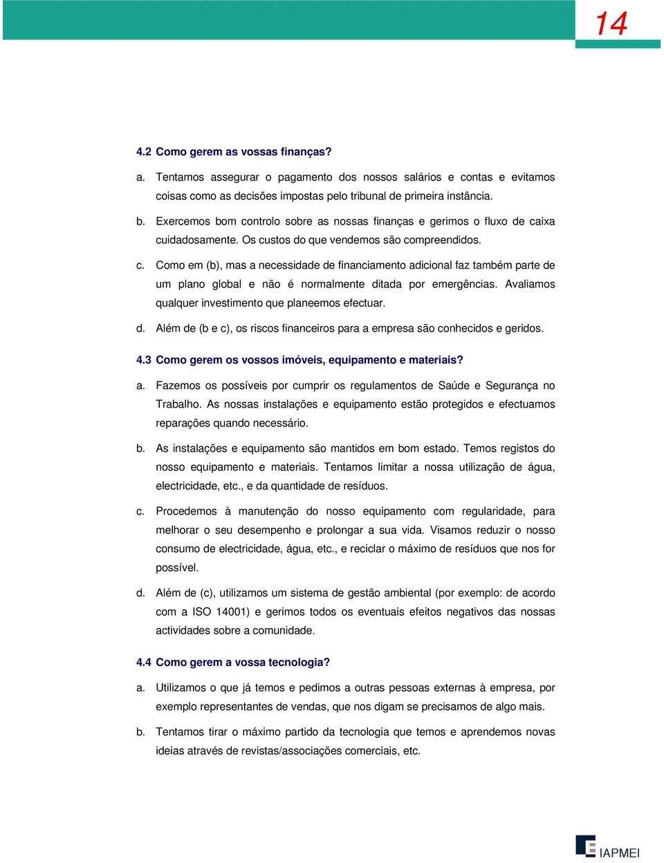 Avaliamos qualquer investimento que planeemos efectuar. d. Além de (b e c), os riscos financeiros para a empresa são conhecidos e geridos. 4.3 Como gerem os vossos imóveis, equipamento e materiais? a. Fazemos os possíveis por cumprir os regulamentos de Saúde e Segurança no Trabalho.