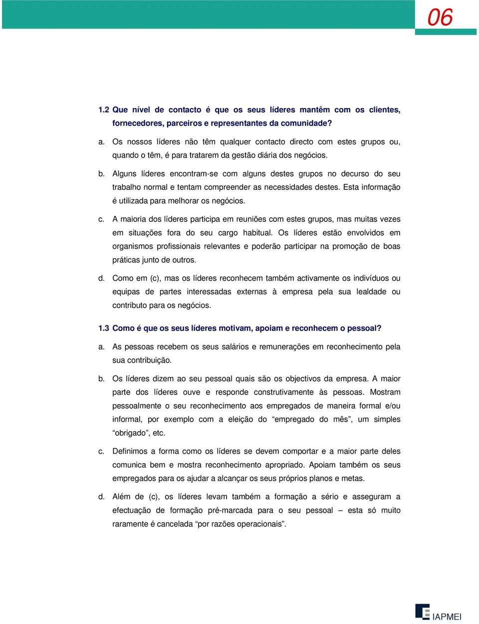 Alguns líderes encontram-se com alguns destes grupos no decurso do seu trabalho normal e tentam compreender as necessidades destes. Esta informação é utilizada para melhorar os negócios. c. A maioria dos líderes participa em reuniões com estes grupos, mas muitas vezes em situações fora do seu cargo habitual.