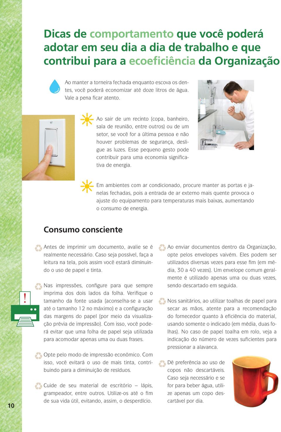 Ao sair de um recinto (copa, banheiro, sala de reunião, entre outros) ou de um setor, se você for a última pessoa e não houver problemas de segurança, desligue as luzes.