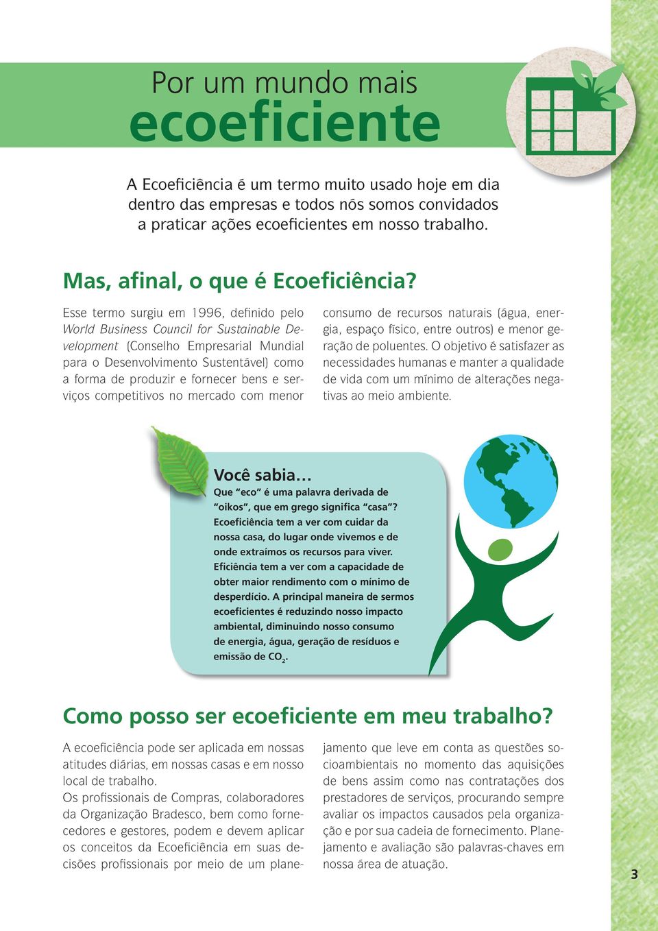 Esse termo surgiu em 1996, definido pelo World Business Council for Sustainable Development (Conselho Empresarial Mundial para o Desenvolvimento Sustentável) como a forma de produzir e fornecer bens