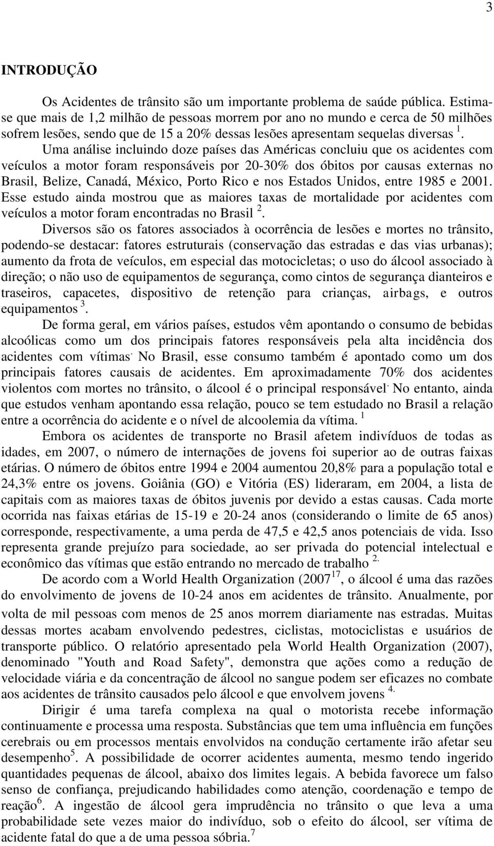 Uma análise incluindo doze países das Américas concluiu que os acidentes com veículos a motor foram responsáveis por 20-30% dos óbitos por causas externas no Brasil, Belize, Canadá, México, Porto