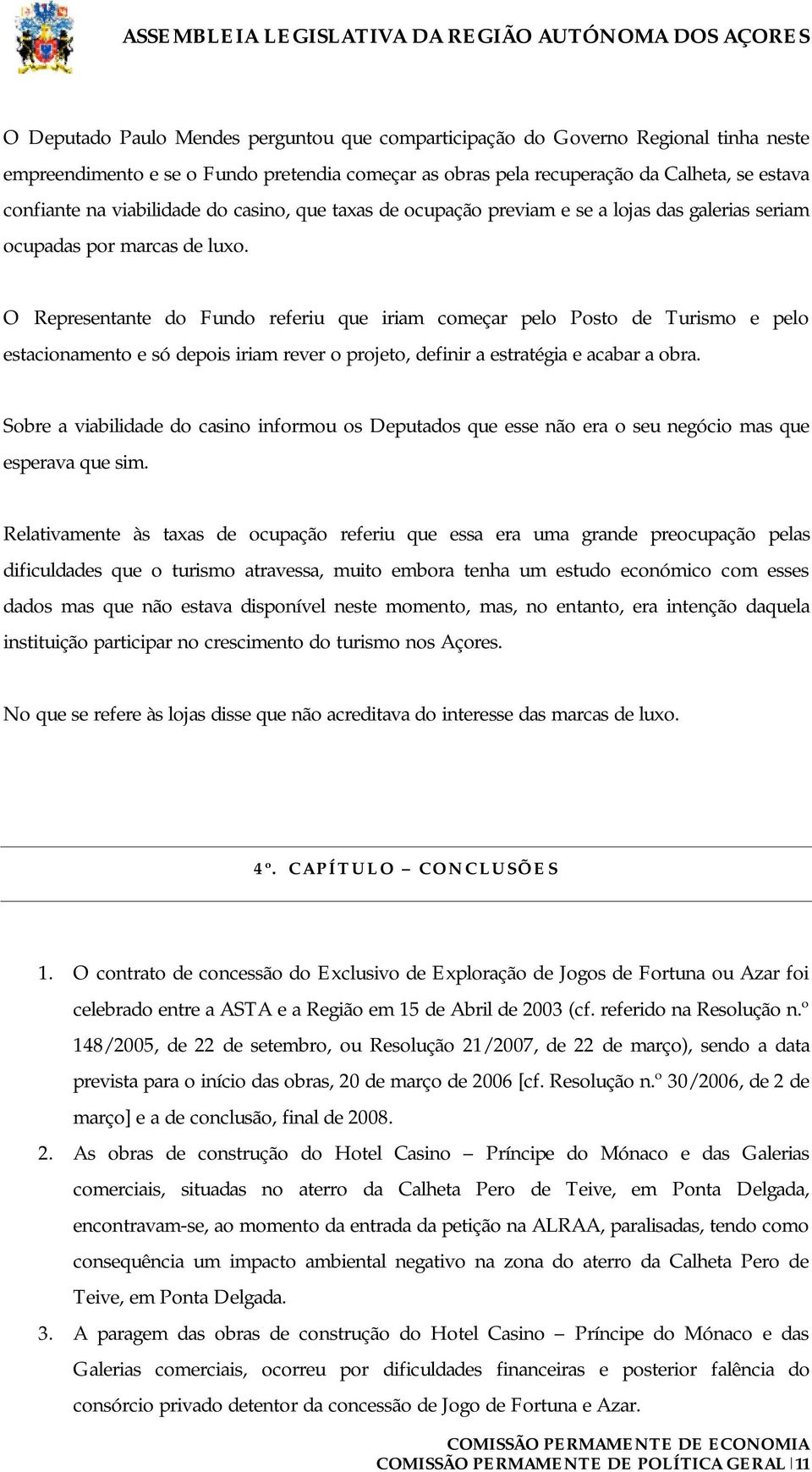 O Representante do Fundo referiu que iriam começar pelo Posto de Turismo e pelo estacionamento e só depois iriam rever o projeto, definir a estratégia e acabar a obra.