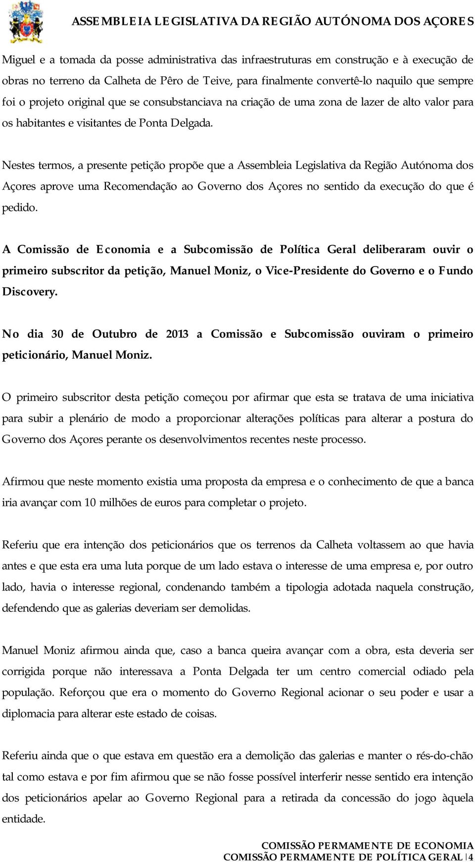 Nestes termos, a presente petição propõe que a Assembleia Legislativa da Região Autónoma dos Açores aprove uma Recomendação ao Governo dos Açores no sentido da execução do que é pedido.
