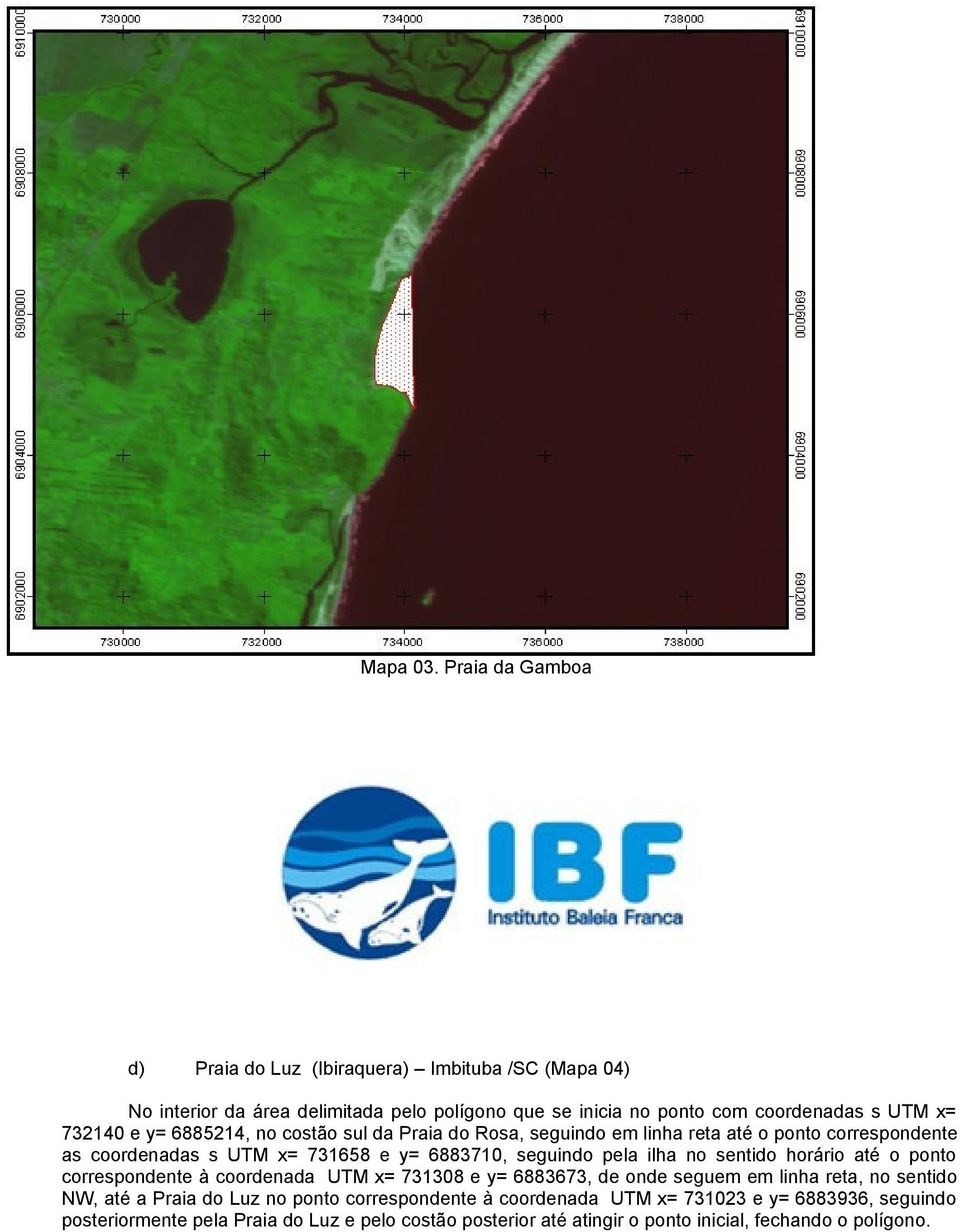 732140 e y= 6885214, no costão sul da Praia do Rosa, seguindo em linha reta até o ponto correspondente as coordenadas s UTM x= 731658 e y= 6883710, seguindo pela ilha