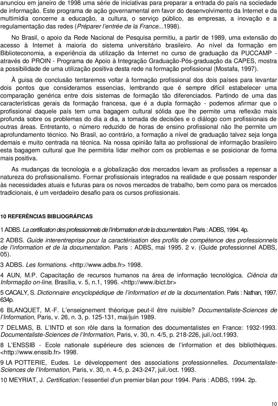 (Préparer l entrée de la France...1998). No Brasil, o apoio da Rede Nacional de Pesquisa permitiu, a partir de 1989, uma extensão do acesso à Internet à maioria do sistema universitário brasileiro.