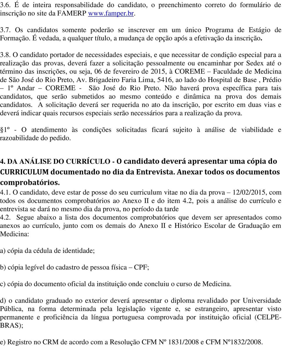 O candidato portador de necessidades especiais, e que necessitar de condição especial para a realização das provas, deverá fazer a solicitação pessoalmente ou encaminhar por Sedex até o término das