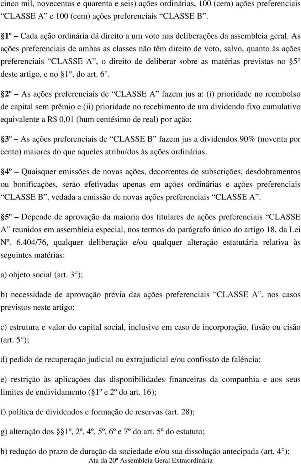 As ações preferenciais de ambas as classes não têm direito de voto, salvo, quanto às ações preferenciais CLASSE A, o direito de deliberar sobre as matérias previstas no 5 deste artigo, e no 1, do art.