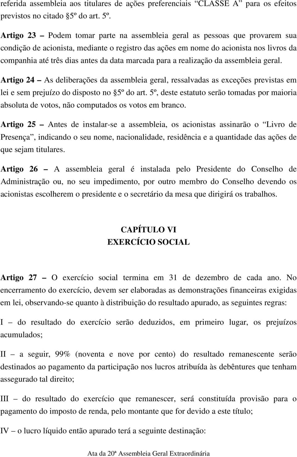 Artigo 23 Podem tomar parte na assembleia geral as pessoas que provarem sua condição de acionista, mediante o registro das ações em nome do acionista nos livros da companhia até três dias antes da