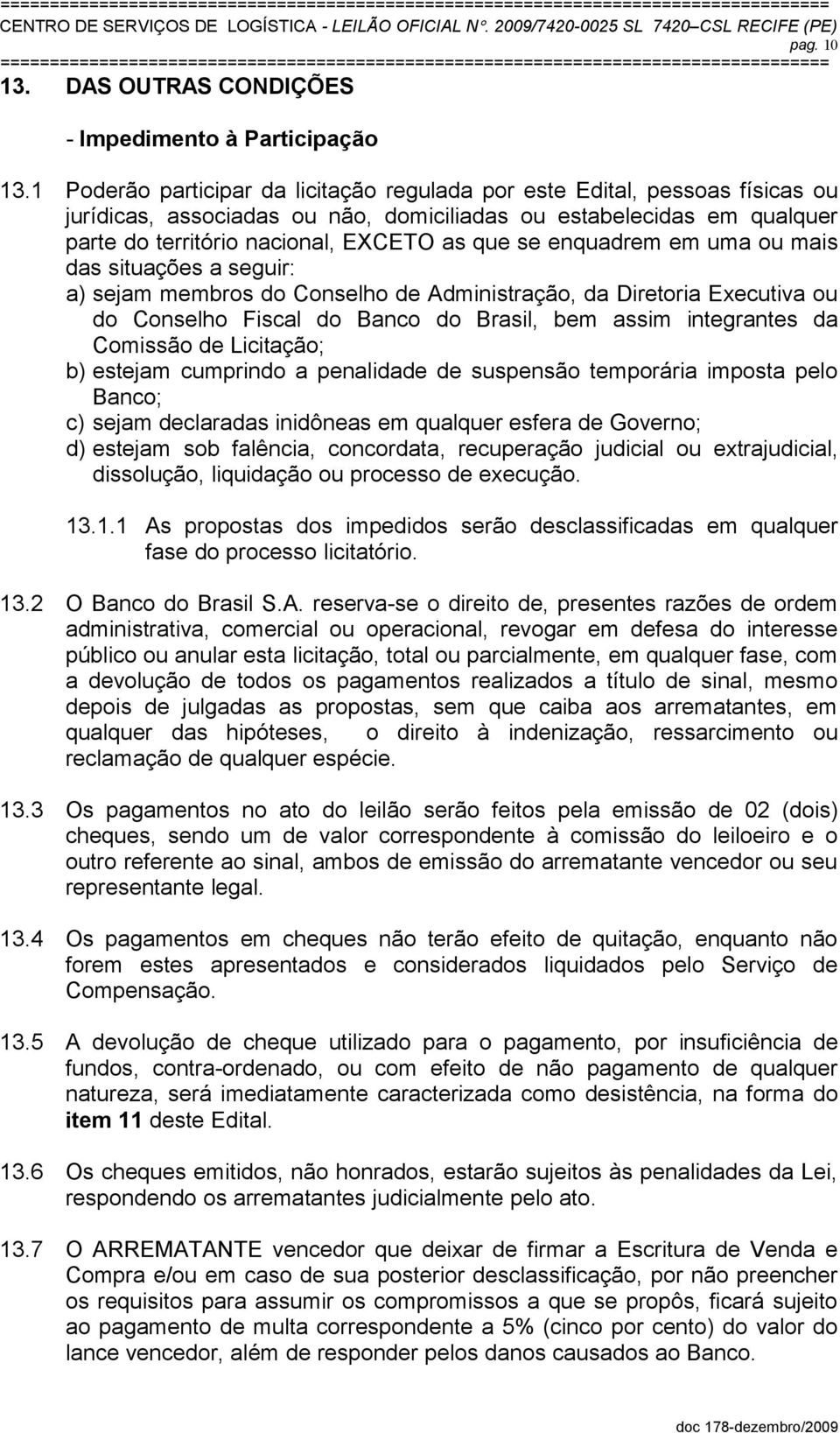 enquadrem em uma ou mais das situações a seguir: a) sejam membros do Conselho de Administração, da Diretoria Executiva ou do Conselho Fiscal do Banco do Brasil, bem assim integrantes da Comissão de