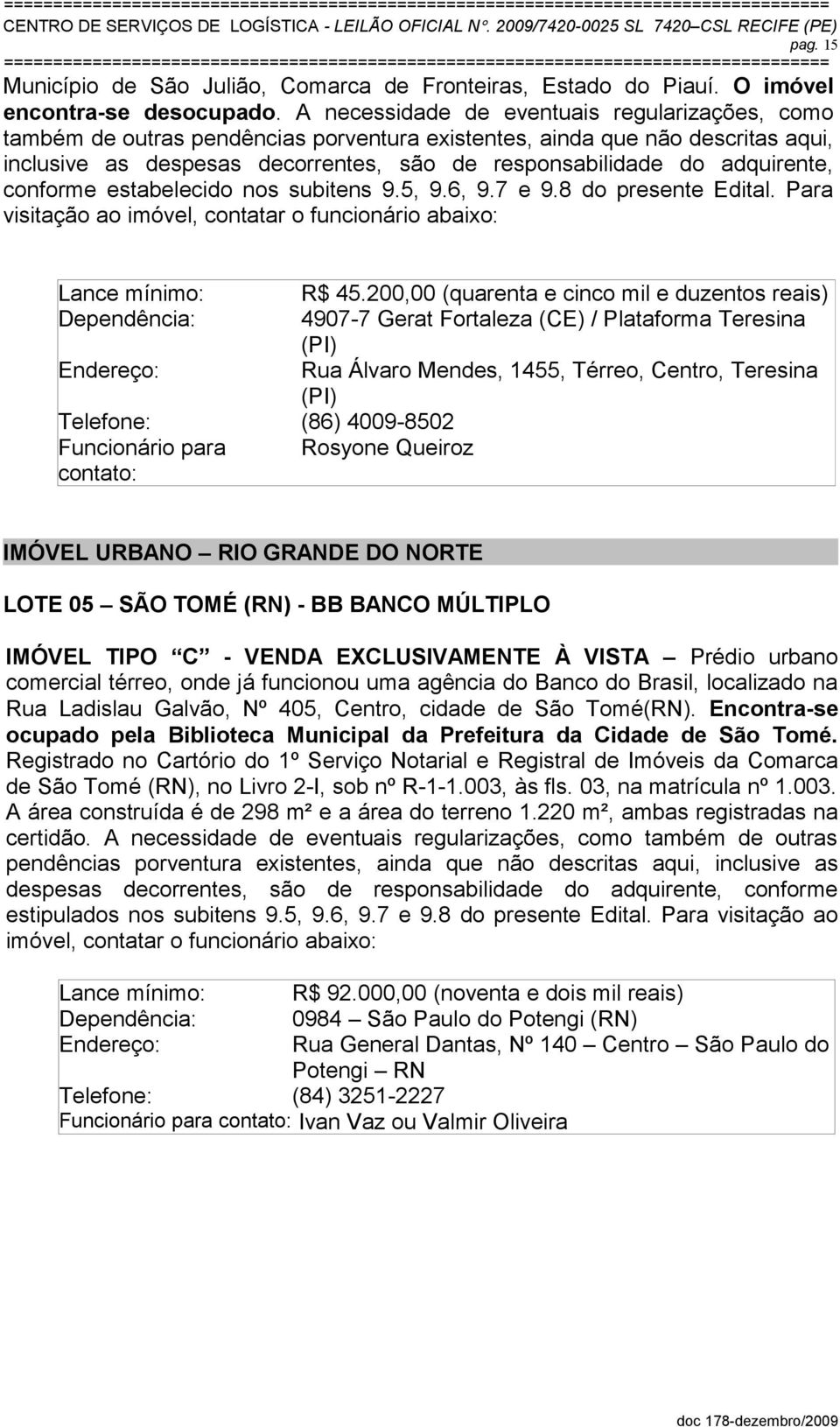 adquirente, conforme estabelecido nos subitens 9.5, 9.6, 9.7 e 9.8 do presente Edital. Para visitação ao imóvel, contatar o funcionário abaixo: Lance mínimo: R$ 45.