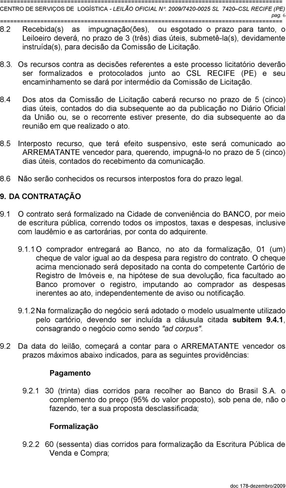 8.3. Os recursos contra as decisões referentes a este processo licitatório deverão ser formalizados e protocolados junto ao CSL RECIFE (PE) e seu encaminhamento se dará por intermédio da Comissão de