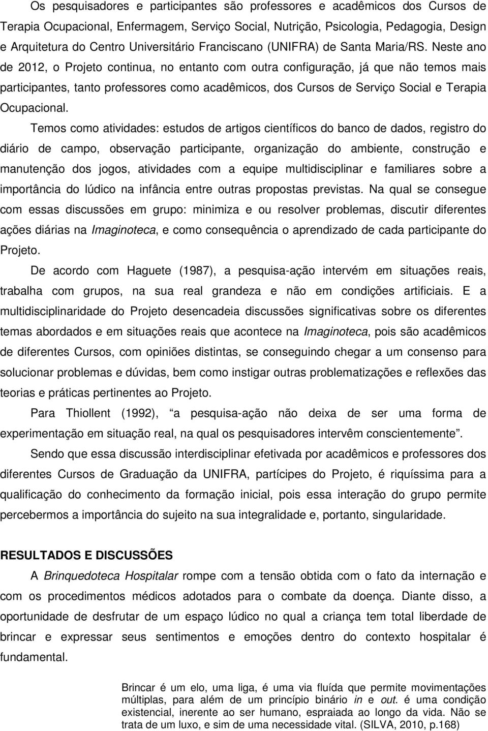 Neste ano de 2012, o Projeto continua, no entanto com outra configuração, já que não temos mais participantes, tanto professores como acadêmicos, dos Cursos de Serviço Social e Terapia Ocupacional.