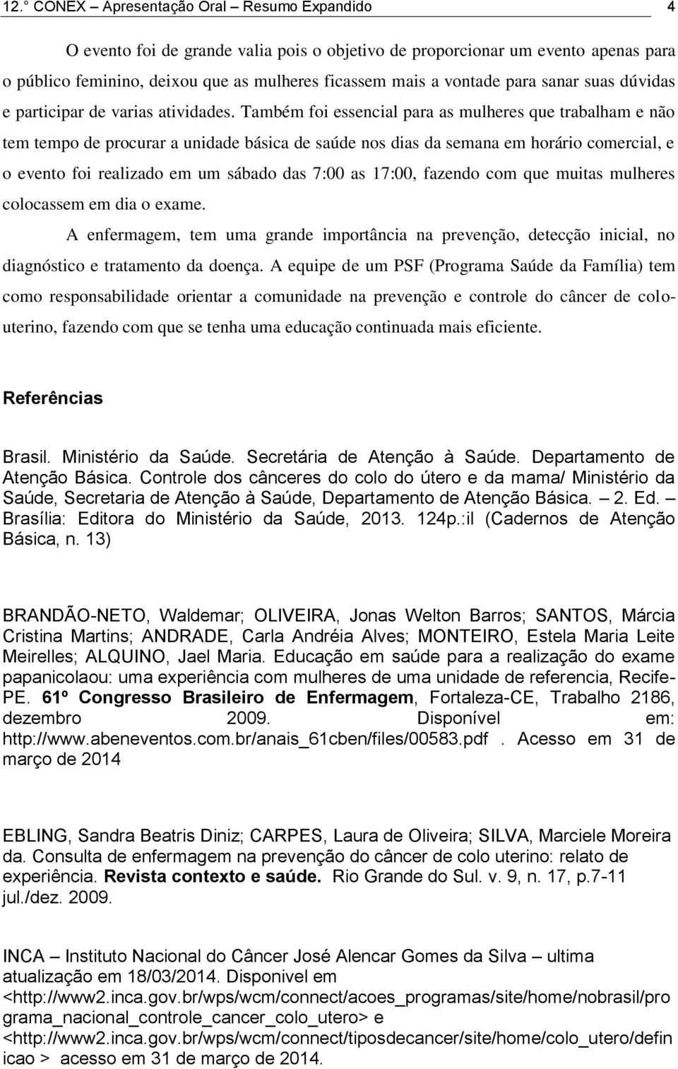 Também foi essencial para as mulheres que trabalham e não tem tempo de procurar a unidade básica de saúde nos dias da semana em horário comercial, e o evento foi realizado em um sábado das 7:00 as