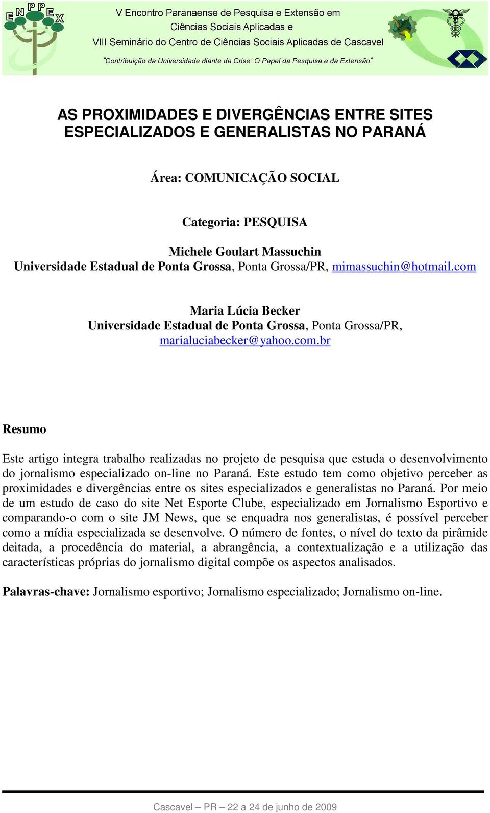 Este estudo tem como objetivo perceber as proximidades e divergências entre os sites especializados e generalistas no Paraná.