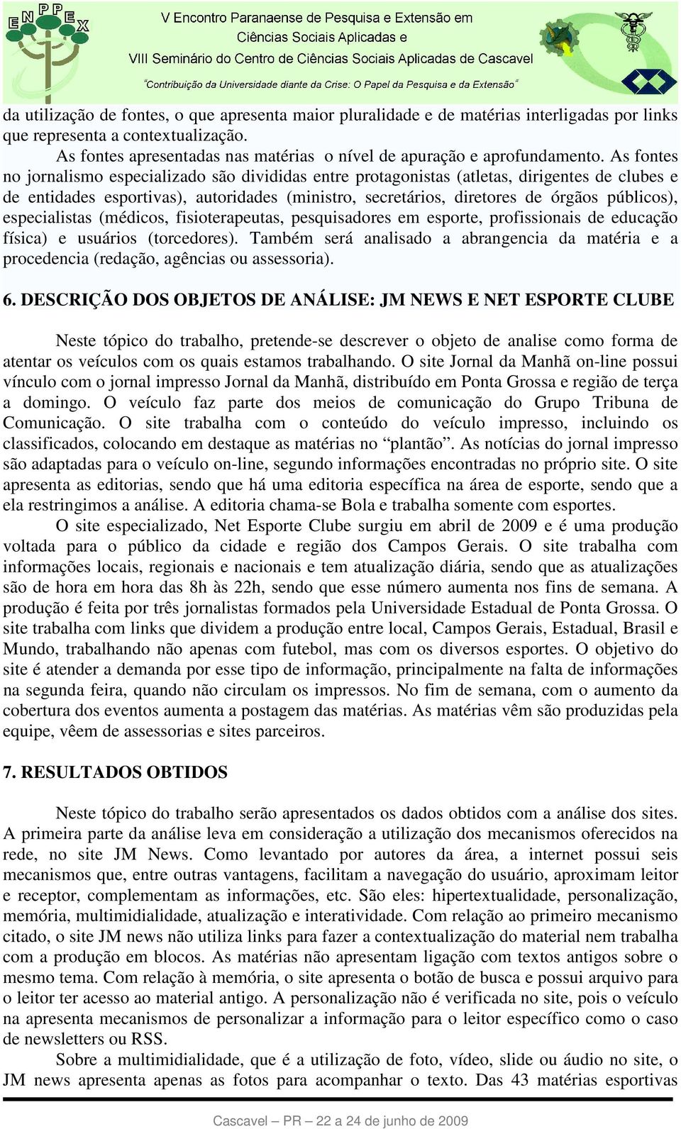 As fontes no jornalismo especializado são divididas entre protagonistas (atletas, dirigentes de clubes e de entidades esportivas), autoridades (ministro, secretários, diretores de órgãos públicos),