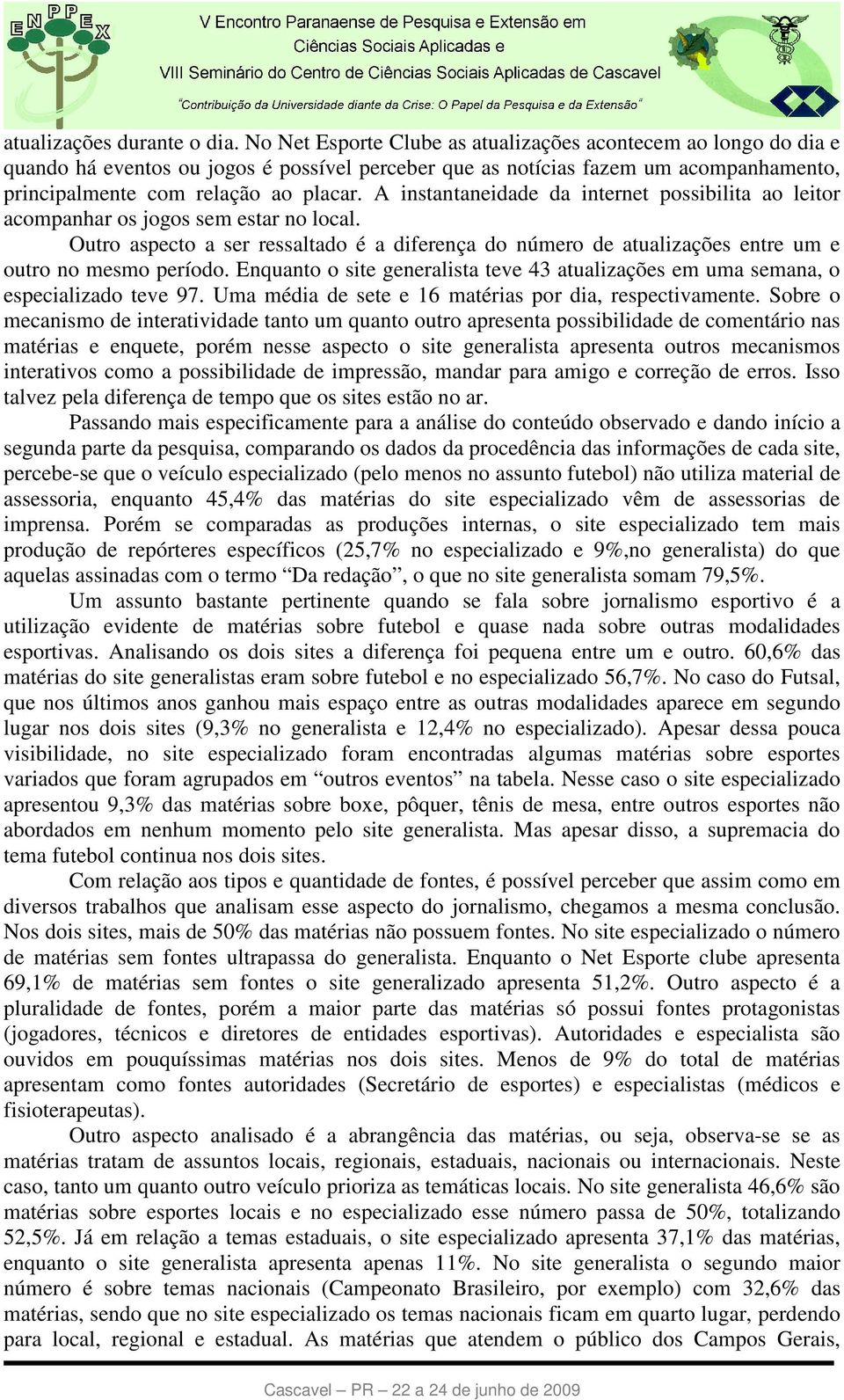 A instantaneidade da internet possibilita ao leitor acompanhar os jogos sem estar no local. Outro aspecto a ser ressaltado é a diferença do número de atualizações entre um e outro no mesmo período.