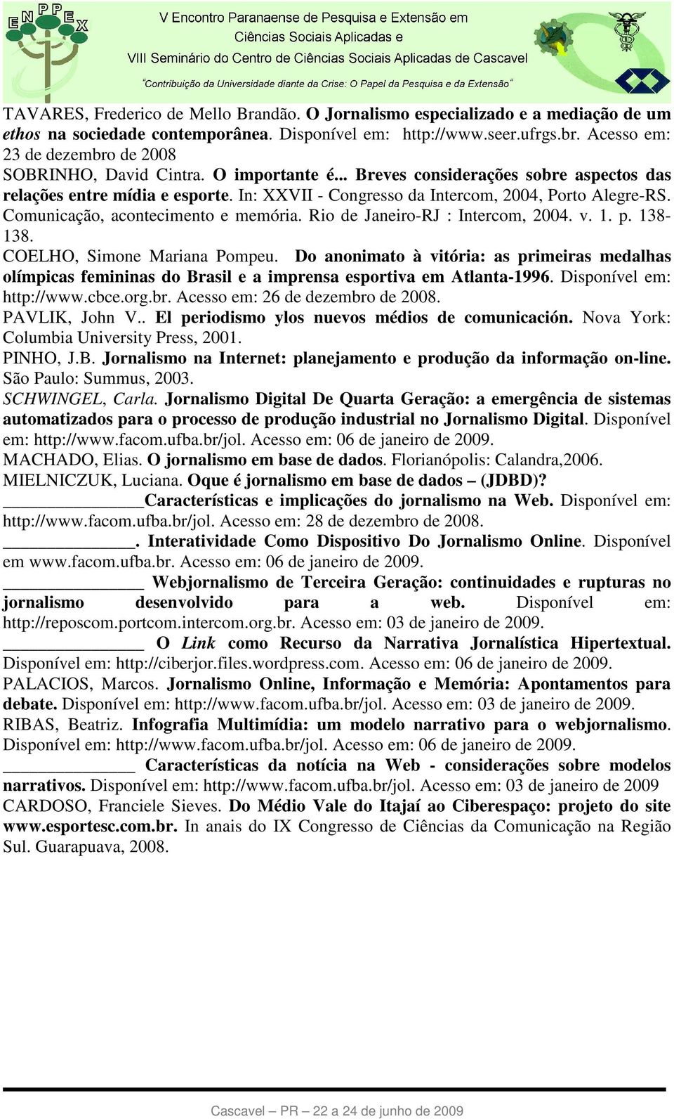 In: XXVII - Congresso da Intercom, 2004, Porto Alegre-RS. Comunicação, acontecimento e memória. Rio de Janeiro-RJ : Intercom, 2004. v. 1. p. 138-138. COELHO, Simone Mariana Pompeu.