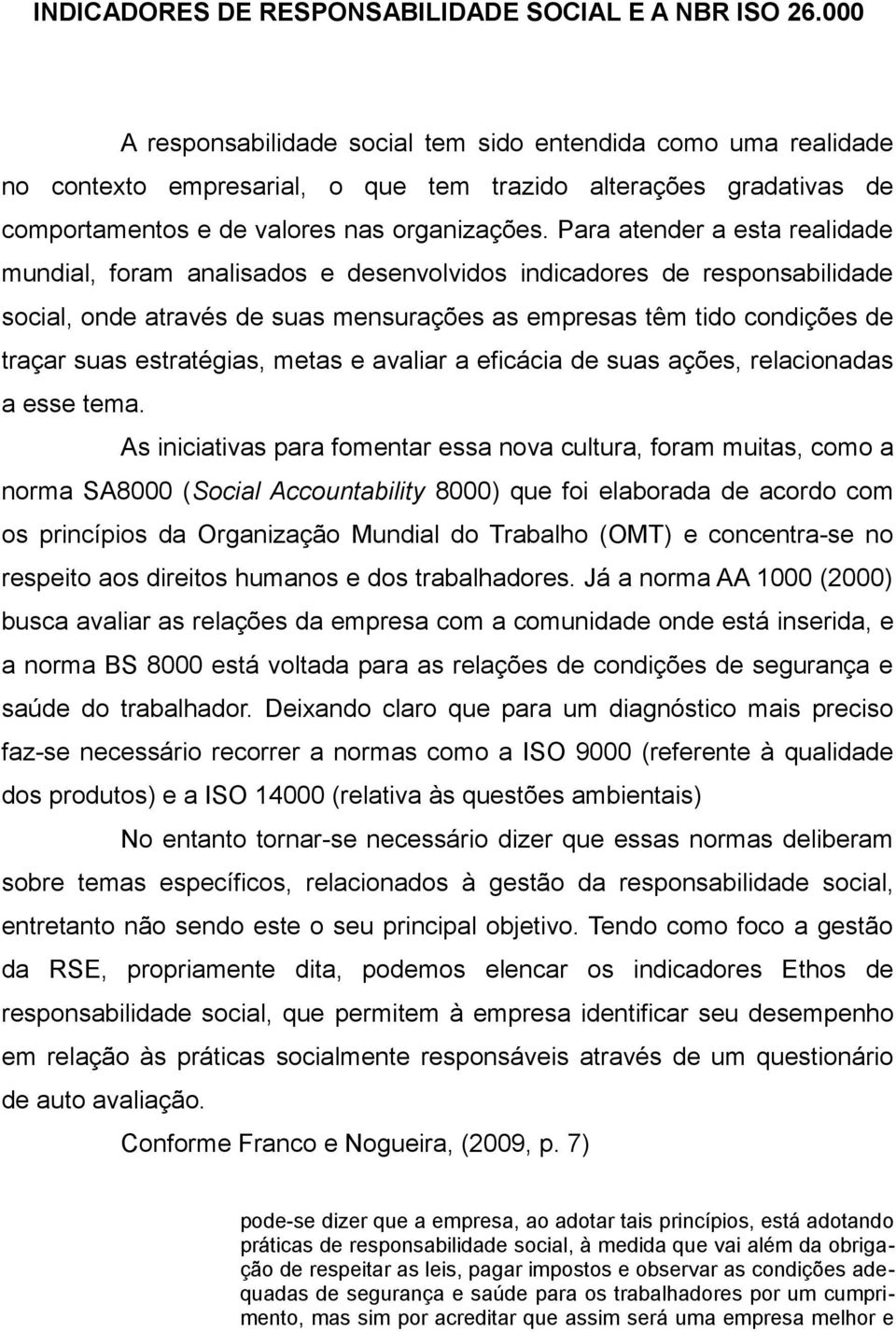 Para atender a esta realidade mundial, foram analisados e desenvolvidos indicadores de responsabilidade social, onde através de suas mensurações as empresas têm tido condições de traçar suas