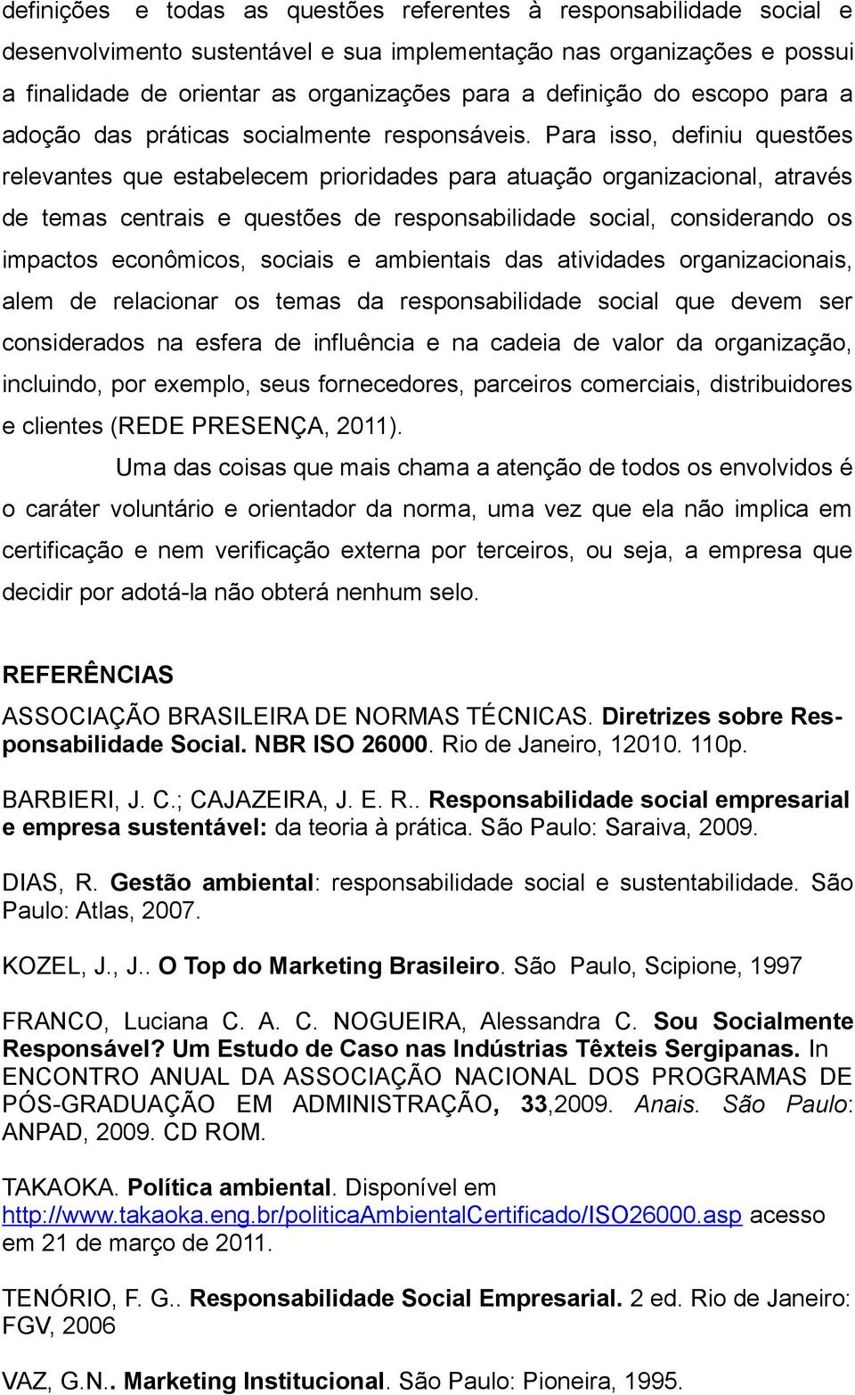 Para isso, definiu questões relevantes que estabelecem prioridades para atuação organizacional, através de temas centrais e questões de responsabilidade social, considerando os impactos econômicos,